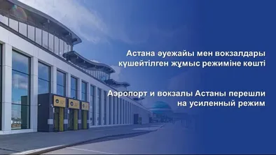Астанада әуежай мен вокзалдар күшейтілген режимге көшті